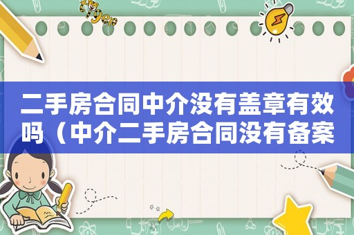 二手房合同中介沒有蓋章有效嗎（中介二手房合同沒有備案有法律效力嗎）