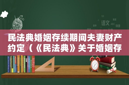 民法典婚姻存續(xù)期間夫妻財(cái)產(chǎn)約定（《民法典》關(guān)于婚姻存續(xù)期的規(guī)定是）