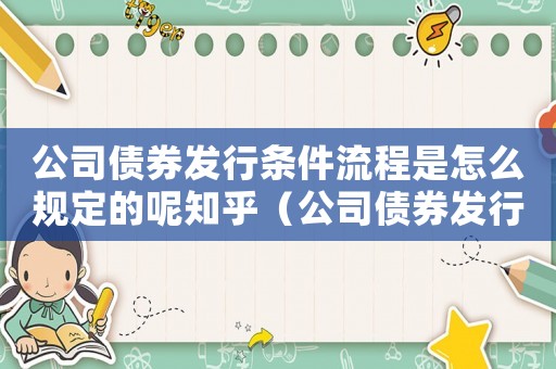公司債券發行條件流程是怎么規定的呢知乎（公司債券發行條件流程是怎么規定的呢）