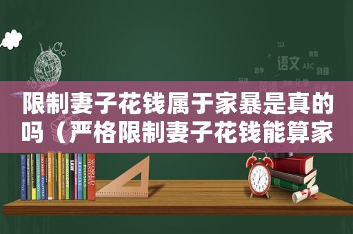 限制妻子花錢屬于家暴是真的嗎（嚴格限制妻子花錢能算家暴嗎為什么）