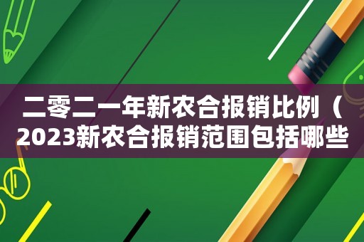 二零二一年新農(nóng)合報(bào)銷比例（2023新農(nóng)合報(bào)銷范圍包括哪些項(xiàng)目）