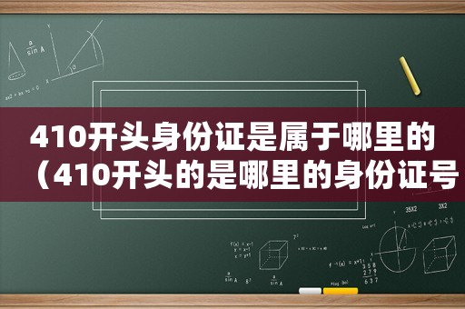 410開頭身份證是屬于哪里的（410開頭的是哪里的身份證號碼）
