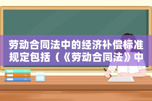 勞動合同法中的經濟補償標準規定包括（《勞動合同法》中的經濟補償標準規定）
