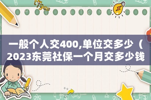 一般個人交400,單位交多少（2023東莞社保一個月交多少錢）
