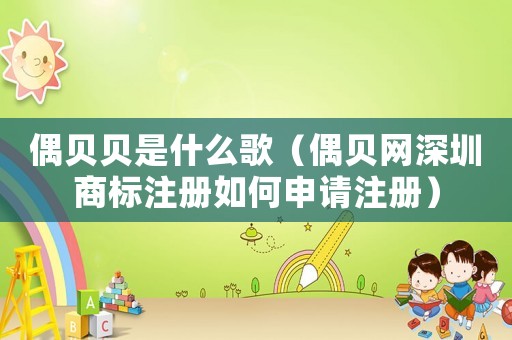 偶貝貝是什么歌（偶貝網(wǎng)深圳商標(biāo)注冊如何申請注冊）