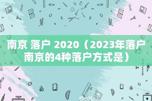 南京 落戶 2020（2023年落戶南京的4種落戶方式是）