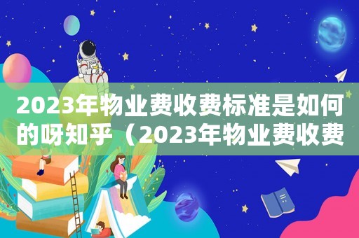 2023年物業費收費標準是如何的呀知乎（2023年物業費收費標準是如何的呀）