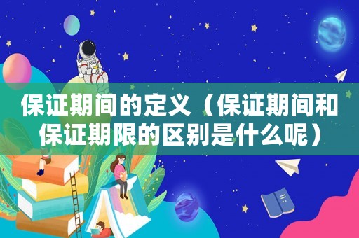 保證期間的定義（保證期間和保證期限的區(qū)別是什么呢）