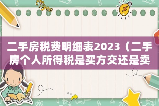 二手房稅費(fèi)明細(xì)表2023（二手房個(gè)人所得稅是買方交還是賣方交）