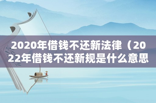 2020年借錢不還新法律（2022年借錢不還新規是什么意思）