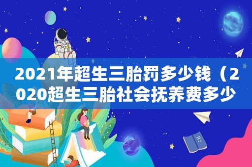 2021年超生三胎罰多少錢（2020超生三胎社會撫養(yǎng)費多少）
