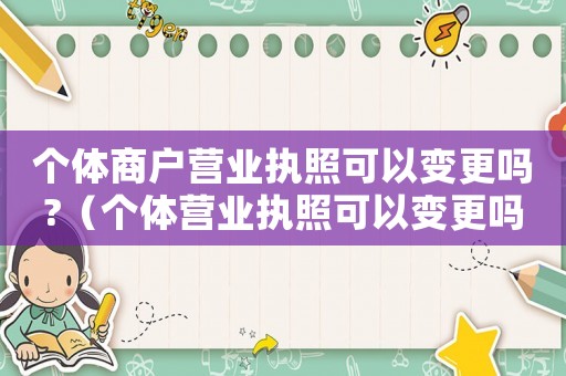 個體商戶營業執照可以變更嗎?（個體營業執照可以變更嗎2023年）