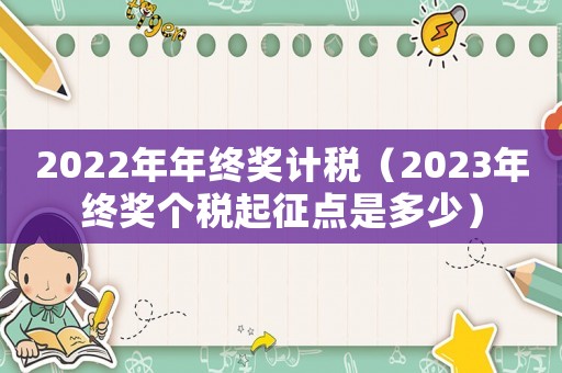2022年年終獎計稅（2023年終獎個稅起征點是多少）