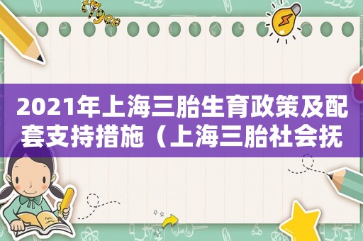 2021年上海三胎生育政策及配套支持措施（上海三胎社會撫養費標準是多少錢）