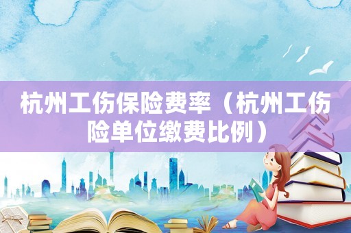 杭州工傷保險費率（杭州工傷險單位繳費比例）