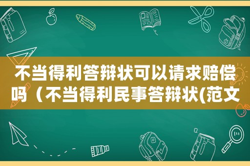 不當得利答辯狀可以請求賠償嗎（不當得利民事答辯狀(范文參考)）