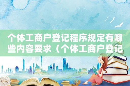 個體工商戶登記程序規定有哪些內容要求（個體工商戶登記程序規定有哪些內容）