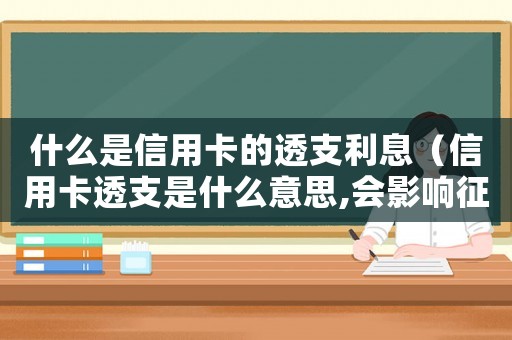 什么是信用卡的透支利息（信用卡透支是什么意思,會影響征信嗎）