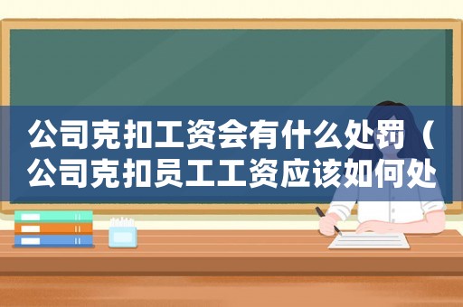 公司克扣工資會有什么處罰（公司克扣員工工資應該如何處理呢）