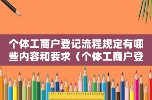 個體工商戶登記流程規定有哪些內容和要求（個體工商戶登記流程規定有哪些內容）