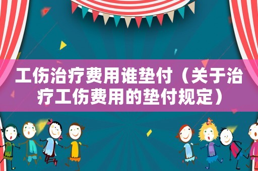工傷治療費用誰墊付（關于治療工傷費用的墊付規定）