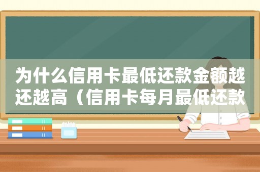 為什么信用卡最低還款金額越還越高（信用卡每月最低還款怎么越還越多）