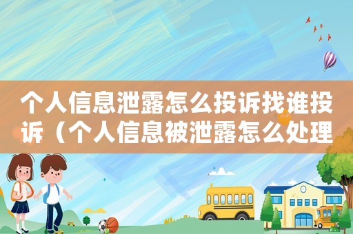 個人信息泄露怎么投訴找誰投訴（個人信息被泄露怎么處理怎么舉報）