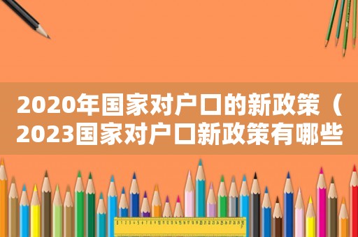 2020年國家對戶口的新政策（2023國家對戶口新政策有哪些政策）