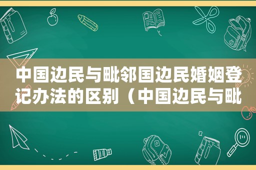 中國(guó)邊民與毗鄰國(guó)邊民婚姻登記辦法的區(qū)別（中國(guó)邊民與毗鄰國(guó)邊民婚姻登記辦法）