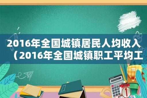 2016年全國城鎮居民人均收入（2016年全國城鎮職工平均工資）