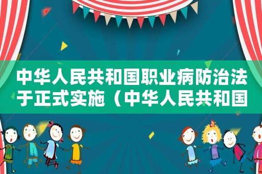 中華人民共和國職業病防治法于正式實施（中華人民共和國職業病防治法通過的）