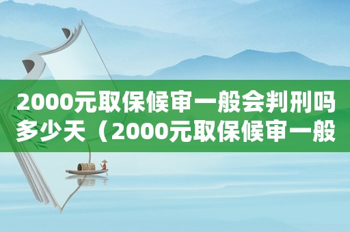 2000元取保候?qū)徱话銜?huì)判刑嗎多少天（2000元取保候?qū)徱话銜?huì)判刑嗎）