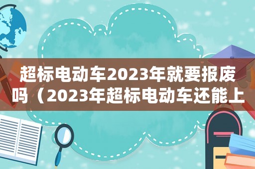超標電動車2023年就要報廢嗎（2023年超標電動車還能上路嗎）