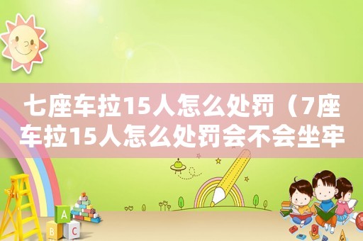 七座車拉15人怎么處罰（7座車拉15人怎么處罰會不會坐牢）