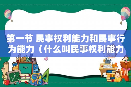 第一節(jié) 民事權(quán)利能力和民事行為能力（什么叫民事權(quán)利能力和民事行為能力）