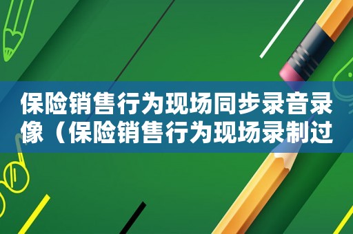 保險銷售行為現場同步錄音錄像（保險銷售行為現場錄制過程可以不）