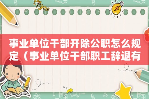 事業單位干部開除公職怎么規定（事業單位干部職工辭退有補償嗎知乎）
