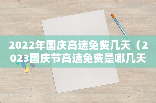 2022年國慶高速免費幾天（2023國慶節(jié)高速免費是哪幾天開始）