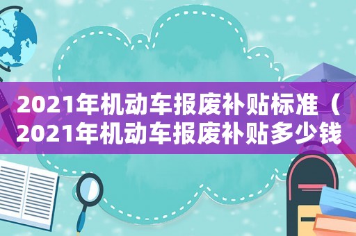 2021年機動車報廢補貼標準（2021年機動車報廢補貼多少錢）