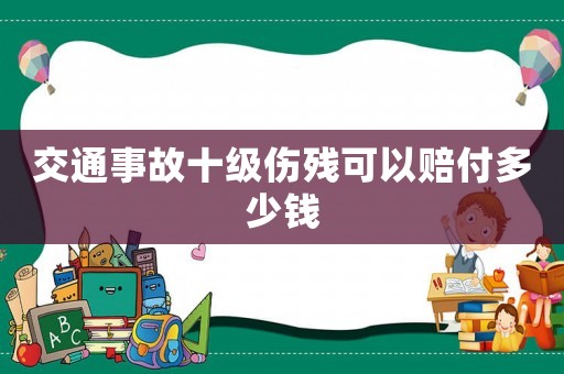 交通事故十級傷殘可以賠付多少錢