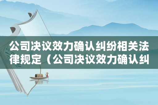 公司決議效力確認糾紛相關法律規定（公司決議效力確認糾紛是什么意思）