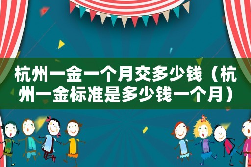 杭州一金一個月交多少錢（杭州一金標準是多少錢一個月）