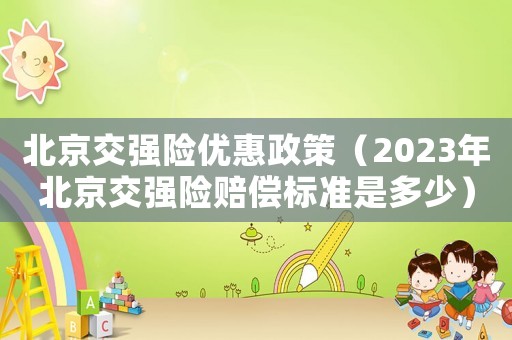 北京交強險優(yōu)惠政策（2023年北京交強險賠償標準是多少）