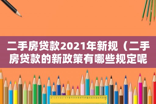 二手房貸款2021年新規（二手房貸款的新政策有哪些規定呢）
