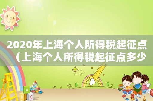 2020年上海個人所得稅起征點（上海個人所得稅起征點多少2023）