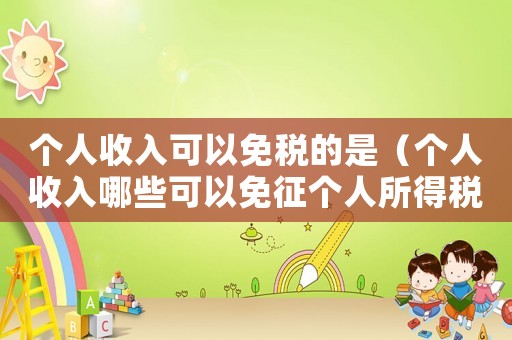 個(gè)人收入可以免稅的是（個(gè)人收入哪些可以免征個(gè)人所得稅）
