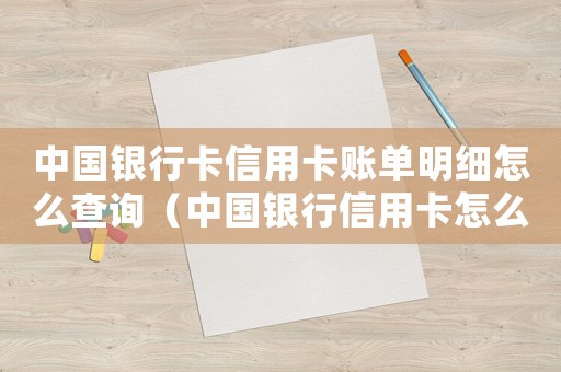 中國銀行卡信用卡賬單明細怎么查詢（中國銀行信用卡怎么查還款記錄查詢）