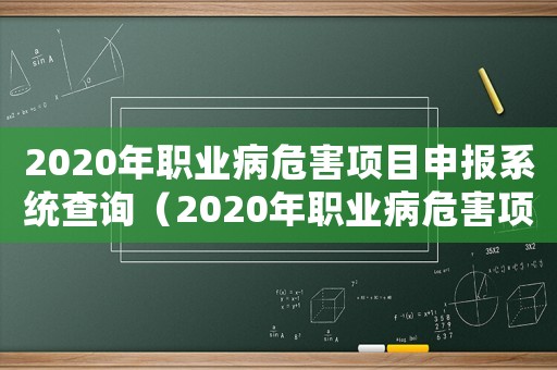 2020年職業病危害項目申報系統查詢（2020年職業病危害項目申報系統）