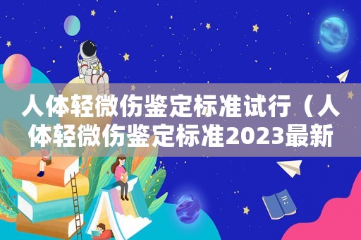 人體輕微傷鑒定標準試行（人體輕微傷鑒定標準2023最新版）