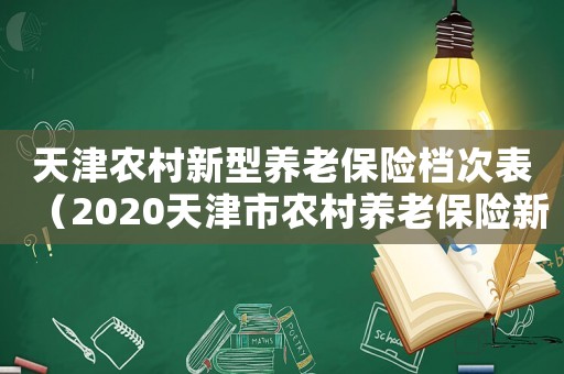 天津農村新型養老保險檔次表（2020天津市農村養老保險新規）